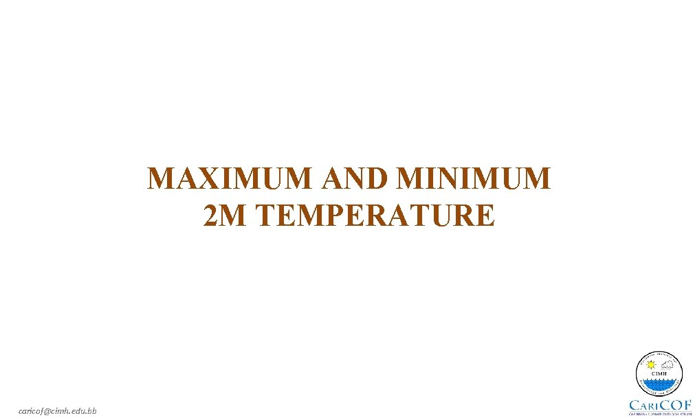MAXIMUM AND MINIMUM 2 M TEMPERATURE caricof@cimh. edu. bb 