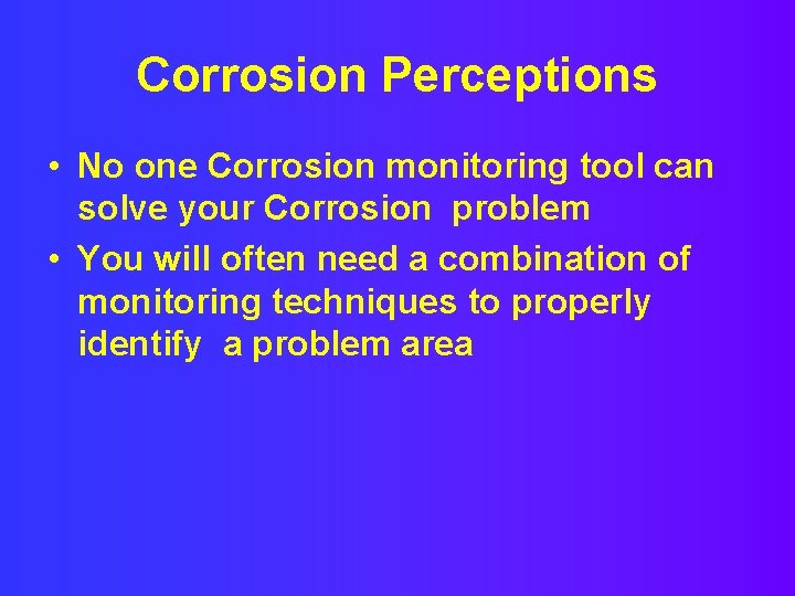 Corrosion Perceptions • No one Corrosion monitoring tool can solve your Corrosion problem •