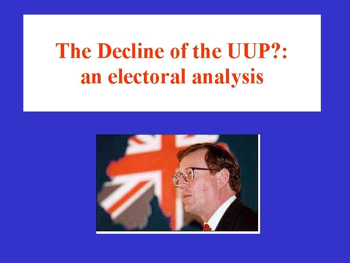 The Decline of the UUP? : an electoral analysis The Decline of the UUP? : an electoral analysis