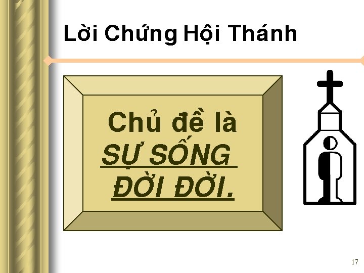 Lôøi Chöùng Hoäi Thaùnh Chuû ñeà laø SÖÏ SOÁNG ÑÔØI. 17 