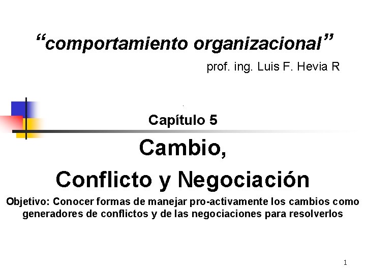 “comportamiento organizacional” prof. ing. Luis F. Hevia R. Capítulo 5 Cambio, Conflicto y Negociación