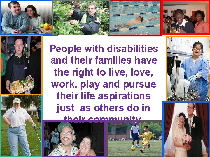 People with disabilities and their families have the right to live, love, work, play