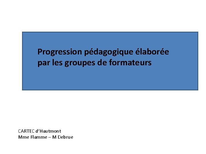 Progression pédagogique élaborée par les groupes de formateurs CARTEC d’Hautmont Mme Flamme – M