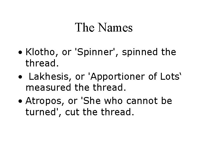 The Names • Klotho, or 'Spinner', spinned the thread. • Lakhesis, or 'Apportioner of