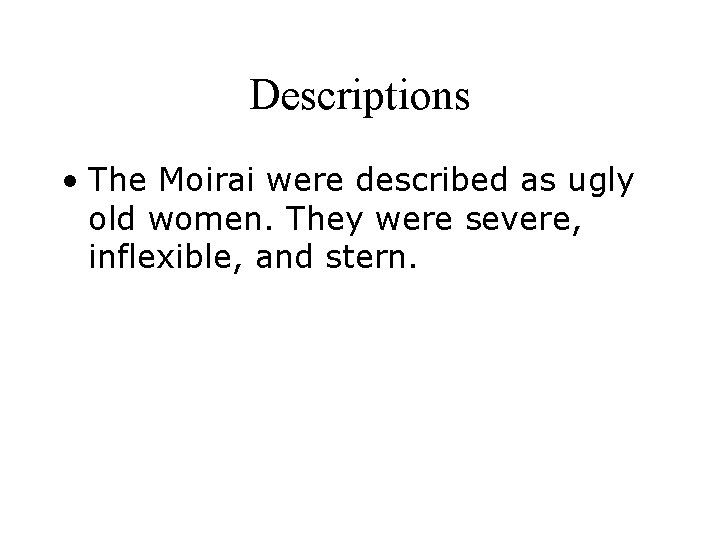 Descriptions • The Moirai were described as ugly old women. They were severe, inflexible,