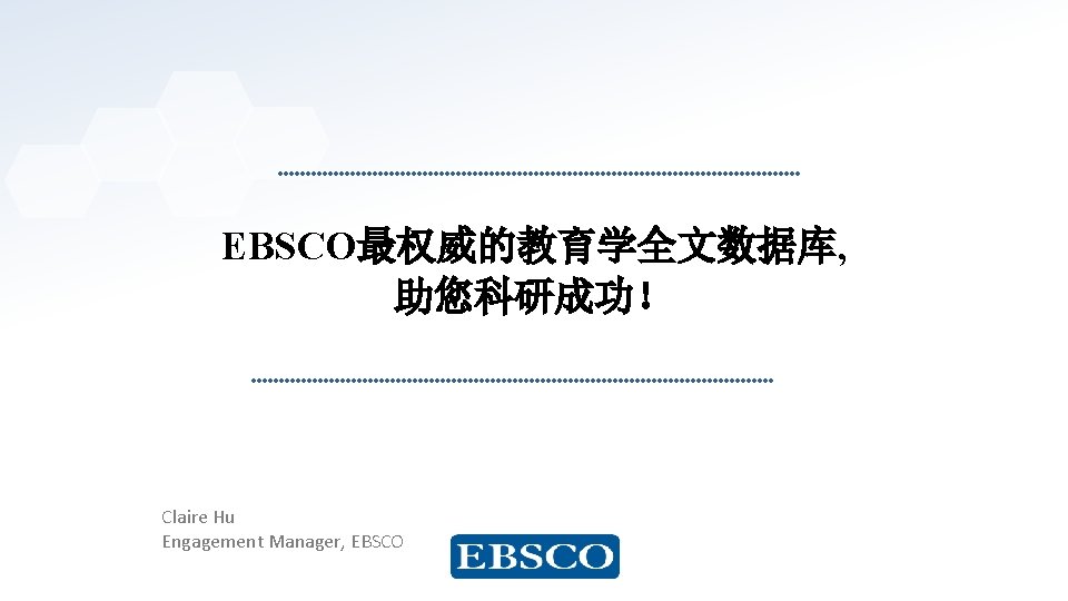 EBSCO最权威的教育学全文数据库, 助您科研成功！ Claire Hu Engagement Manager, EBSCO 