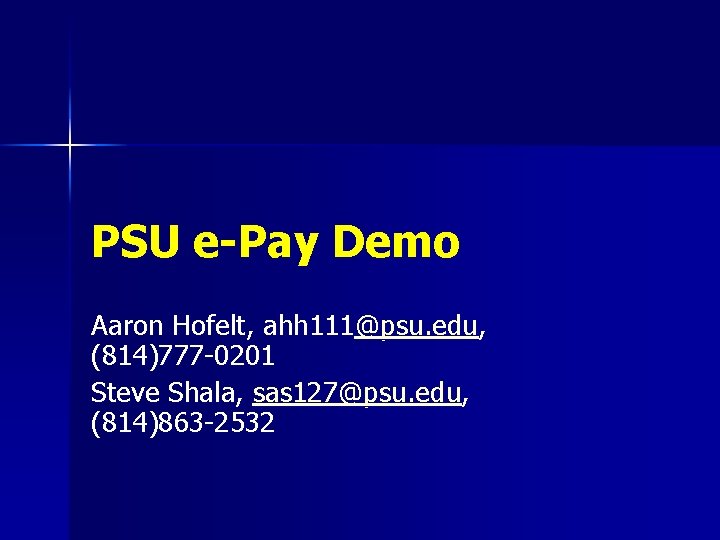 PSU e-Pay Demo Aaron Hofelt, ahh 111@psu. edu, (814)777 -0201 Steve Shala, sas 127@psu.