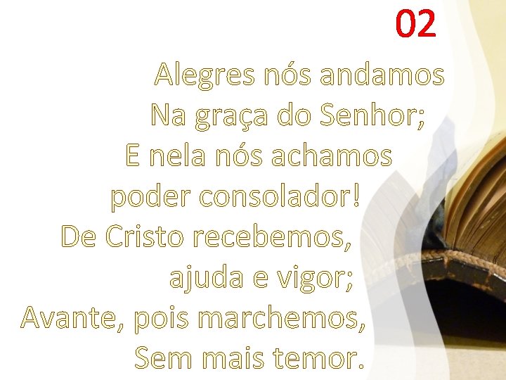 02 Alegres nós andamos Na graça do Senhor; E nela nós achamos poder consolador!