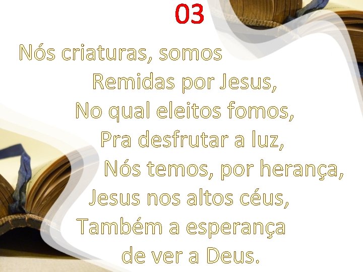 03 Nós criaturas, somos Remidas por Jesus, No qual eleitos fomos, Pra desfrutar a