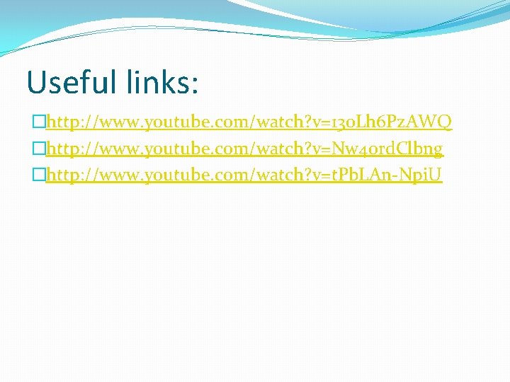 Useful links: �http: //www. youtube. com/watch? v=13 o. Lh 6 Pz. AWQ �http: //www.
