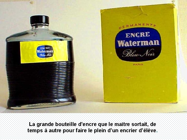 La grande bouteille d’encre que le maître sortait, de temps à autre pour faire