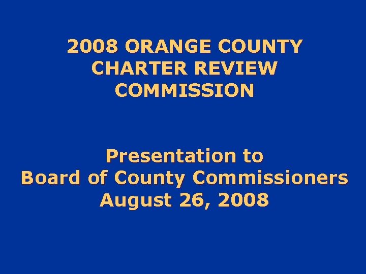 2008 ORANGE COUNTY CHARTER REVIEW COMMISSION Presentation to Board of County Commissioners August 26,