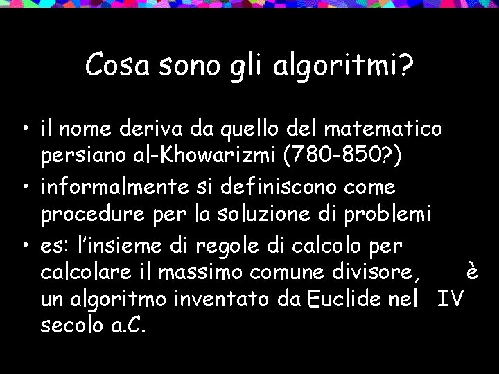 Cosa sono gli algoritmi? • il nome deriva da quello del matematico persiano al-Khowarizmi