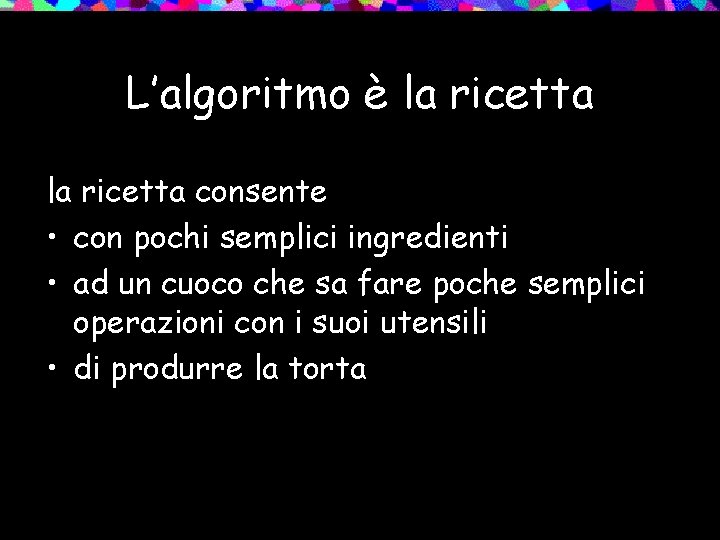 L’algoritmo è la ricetta consente • con pochi semplici ingredienti • ad un cuoco