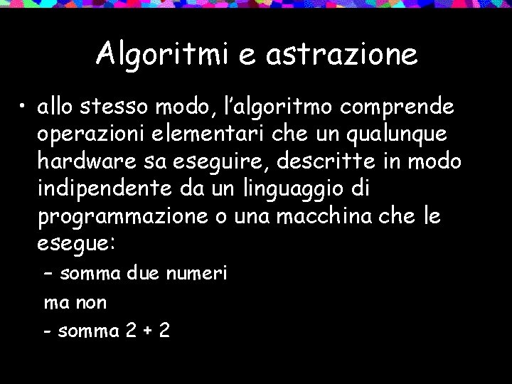 Algoritmi e astrazione • allo stesso modo, l’algoritmo comprende operazioni elementari che un qualunque