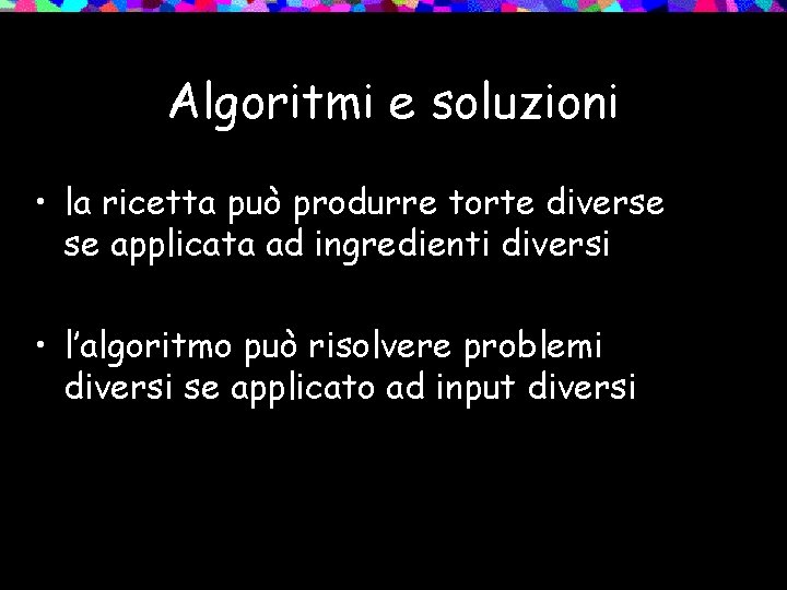 Algoritmi e soluzioni • la ricetta può produrre torte diverse se applicata ad ingredienti