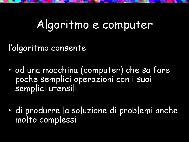 Algoritmo e computer l’algoritmo consente • ad una macchina (computer) che sa fare poche