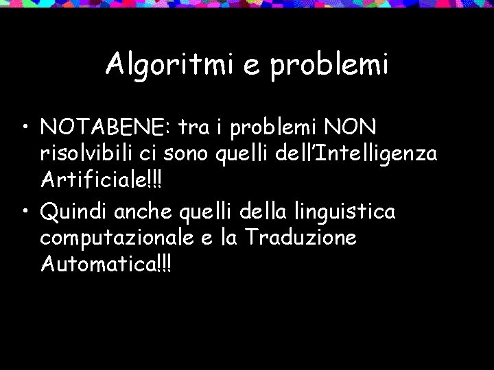 Algoritmi e problemi • NOTABENE: tra i problemi NON risolvibili ci sono quelli dell’Intelligenza