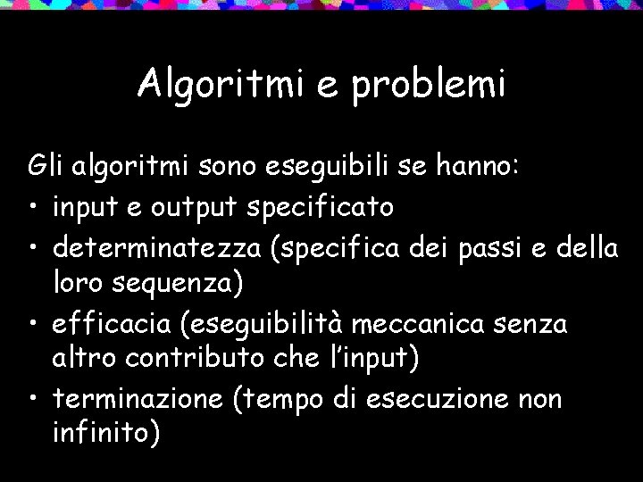 Algoritmi e problemi Gli algoritmi sono eseguibili se hanno: • input e output specificato