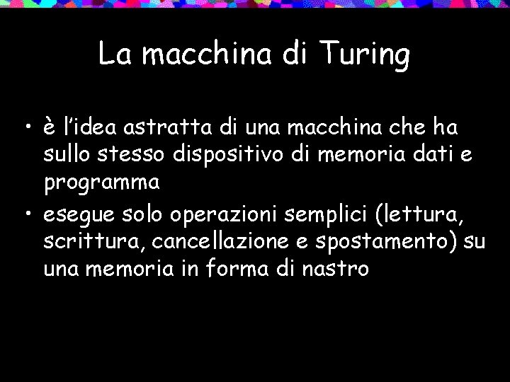 La macchina di Turing • è l’idea astratta di una macchina che ha sullo