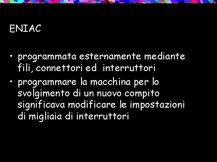 ENIAC • programmata esternamente mediante fili, connettori ed interruttori • programmare la macchina per