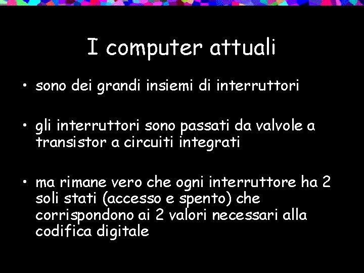 I computer attuali • sono dei grandi insiemi di interruttori • gli interruttori sono