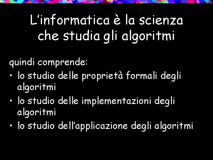 L’informatica è la scienza che studia gli algoritmi quindi comprende: • lo studio delle