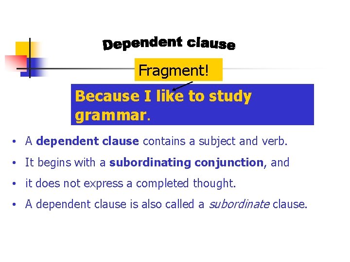 Fragment! Because I like to study grammar. • A dependent clause contains a subject