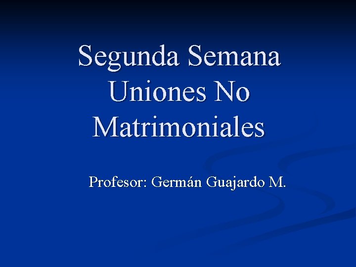 Segunda Semana Uniones No Matrimoniales Profesor: Germán Guajardo M. 