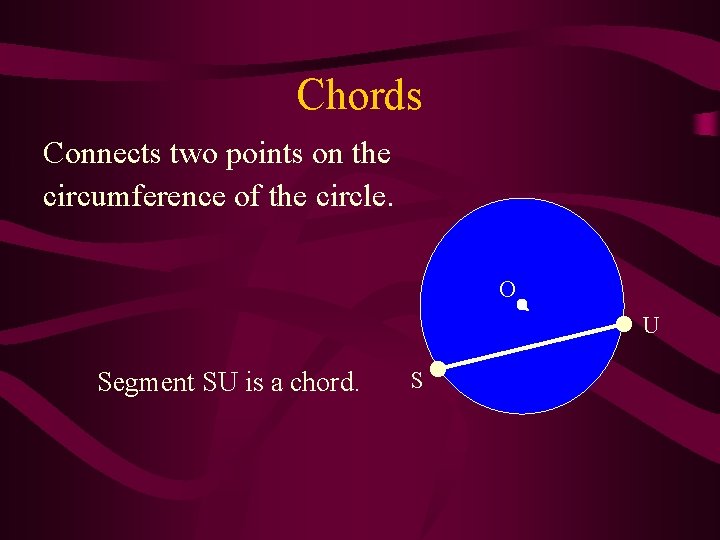 Chords Connects two points on the circumference of the circle. O U Segment SU