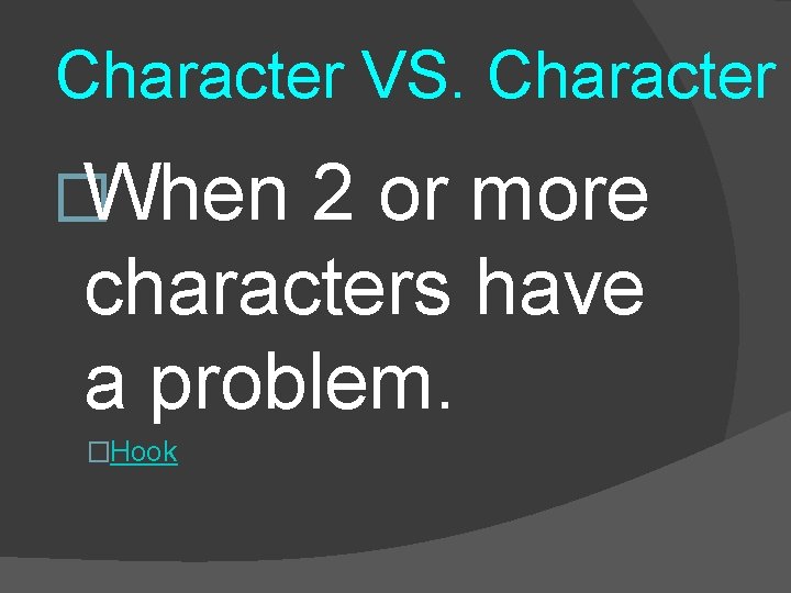 Character VS. Character �When 2 or more characters have a problem. �Hook 