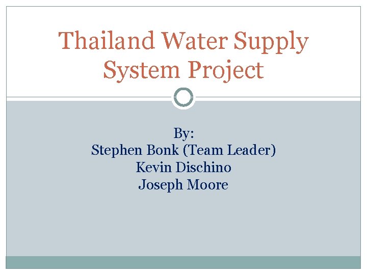 Thailand Water Supply System Project By: Stephen Bonk (Team Leader) Kevin Dischino Joseph Moore
