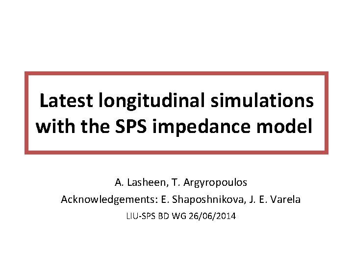 Latest longitudinal simulations with the SPS impedance model A. Lasheen, T. Argyropoulos Acknowledgements: E.