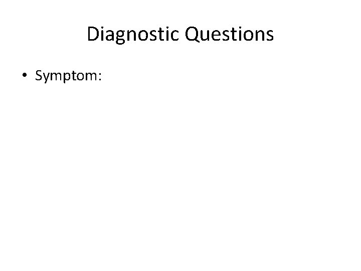 Diagnostic Questions • Symptom: 