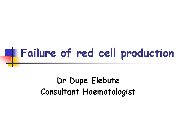 Failure of red cell production Dr Dupe Elebute Consultant Haematologist 