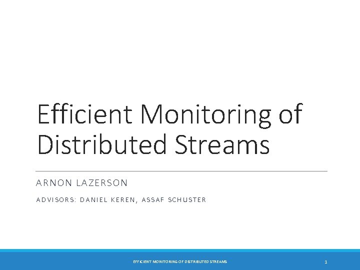 Efficient Monitoring of Distributed Streams ARNON LAZERSON ADVISORS: DANIEL KEREN, ASSAF SCHUSTER EFFICIENT MONITORING