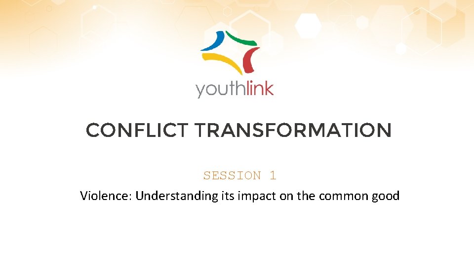 CONFLICT TRANSFORMATION SESSION 1 Violence: Understanding its impact on the common good 