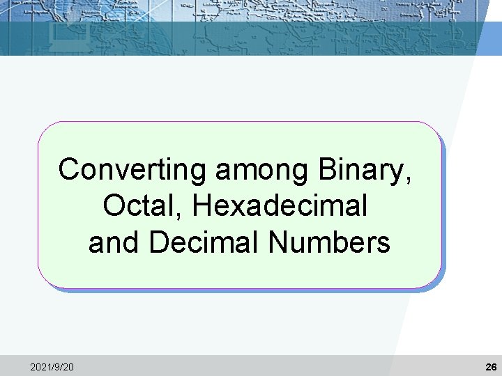 Converting among Binary, Octal, Hexadecimal and Decimal Numbers 2021/9/20 26 