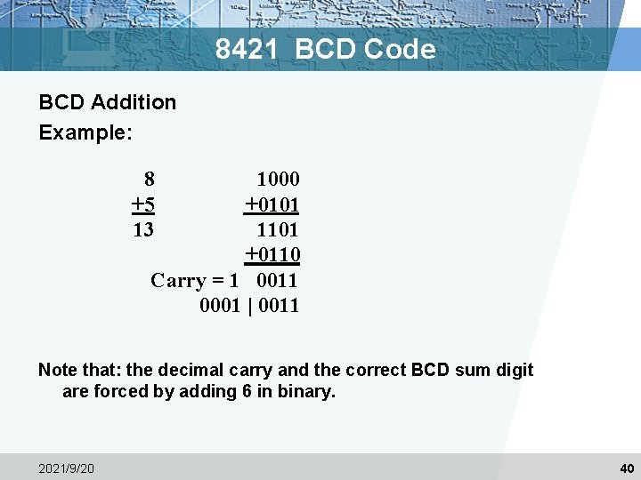 8421 BCD Code BCD Addition Example: 8 +5 13 1000 +0101 1101 +0110 Carry