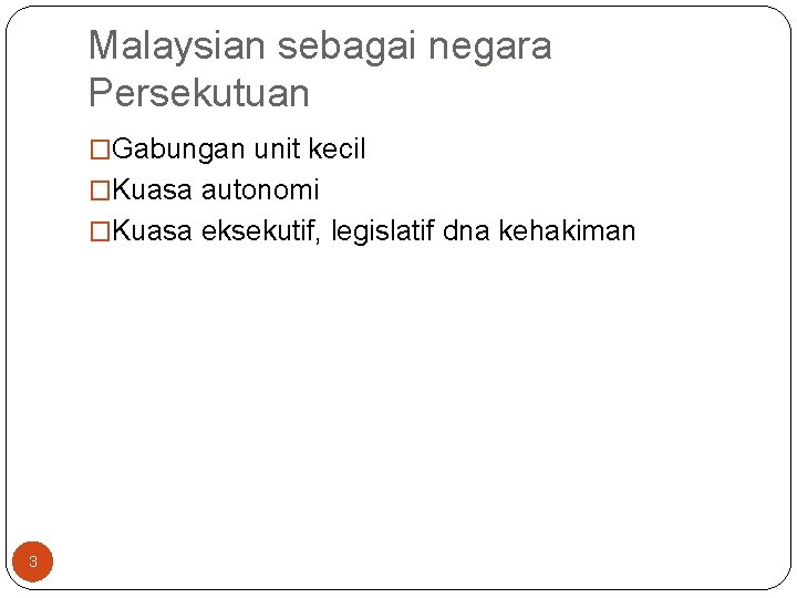 Malaysian sebagai negara Persekutuan �Gabungan unit kecil �Kuasa autonomi �Kuasa eksekutif, legislatif dna kehakiman