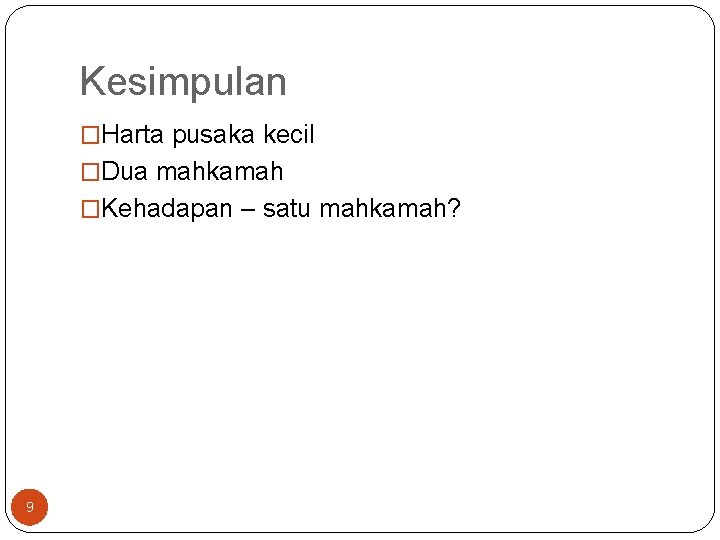 Kesimpulan �Harta pusaka kecil �Dua mahkamah �Kehadapan – satu mahkamah? 9 