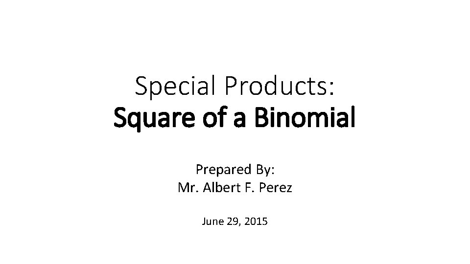 Special Products: Square of a Binomial Prepared By: Mr. Albert F. Perez June 29,