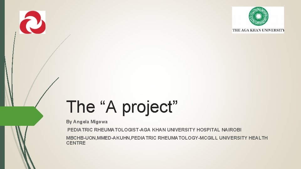 The “A project” By Angela Migowa PEDIATRIC RHEUMATOLOGIST-AGA KHAN UNIVERSITY HOSPITAL NAIROBI MBCHB-UON, MMED-AKUHN,