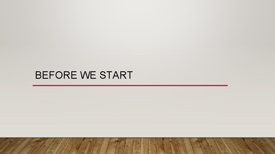 BEFORE WE START BEFORE WE START