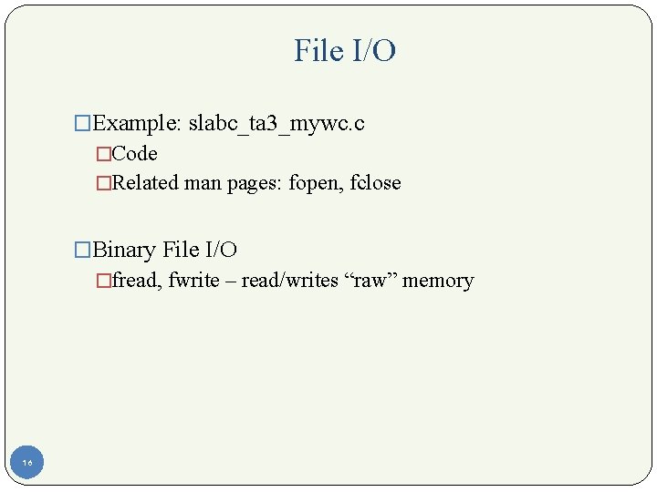 File I/O �Example: slabc_ta 3_mywc. c �Code �Related man pages: fopen, fclose �Binary File