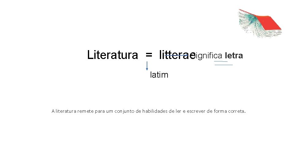 Literatura = litterae. Significa letra latim A literatura remete para um conjunto de habilidades