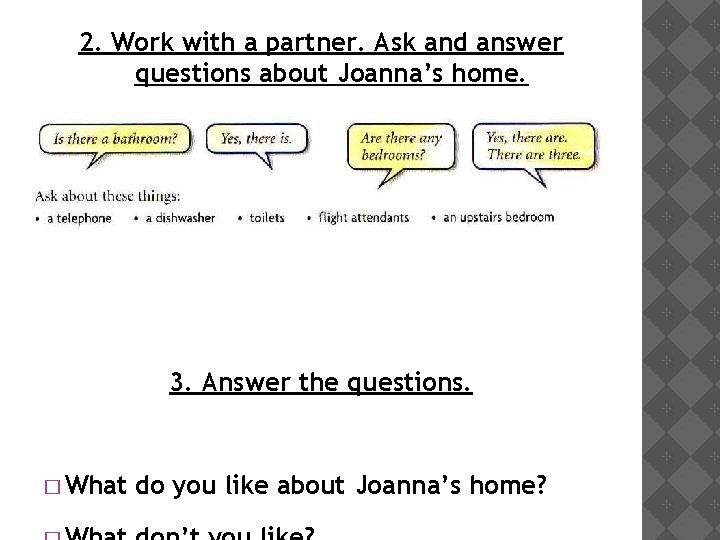 2. Work with a partner. Ask and answer questions about Joanna’s home. 3. Answer