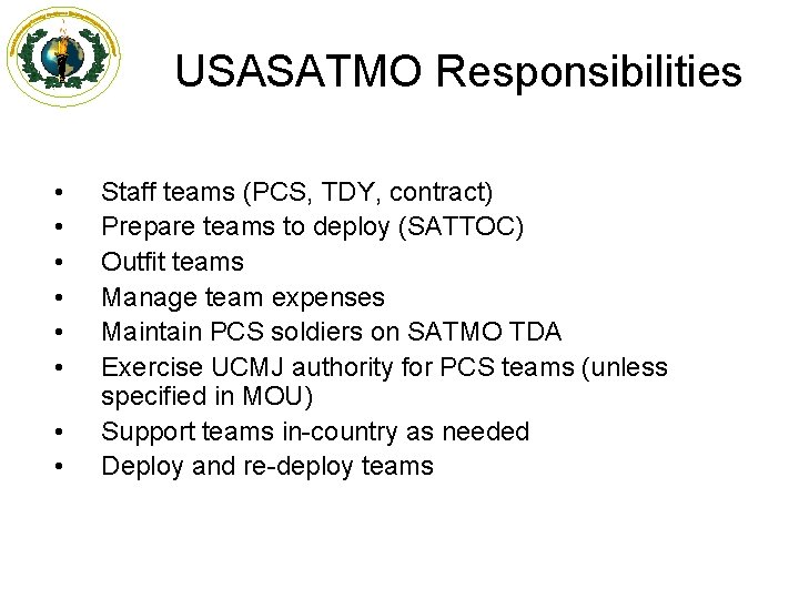 USASATMO Responsibilities • • Staff teams (PCS, TDY, contract) Prepare teams to deploy (SATTOC)