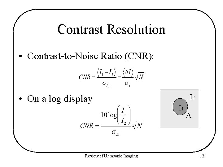 Contrast Resolution • Contrast-to-Noise Ratio (CNR): • On a log display Review of Ultrasonic