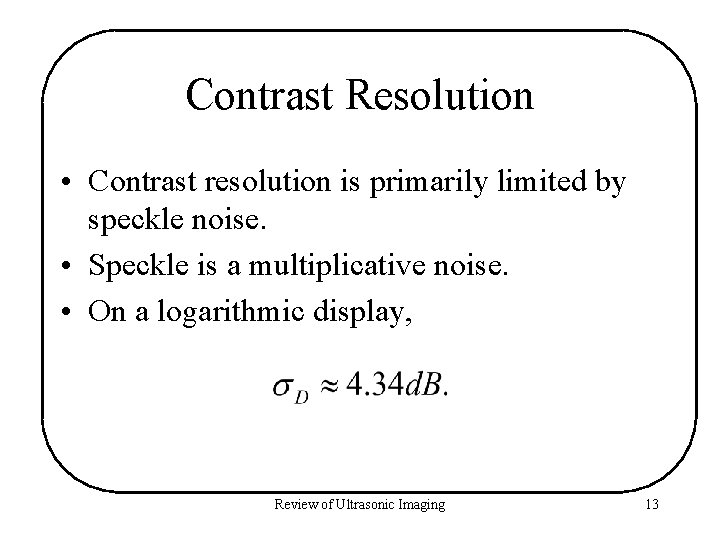 Contrast Resolution • Contrast resolution is primarily limited by speckle noise. • Speckle is
